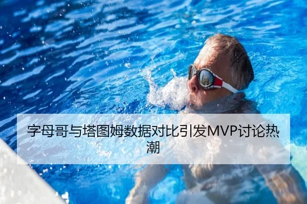 字母哥与塔图姆数据对比引发MVP讨论热潮
