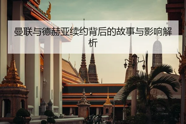 曼联与德赫亚续约背后的故事与影响解析